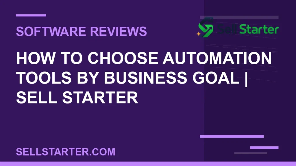 how to choose automation tools by business goal - How to Choose Automation Tools by Business Goal | Sell Starter | Sell Starter