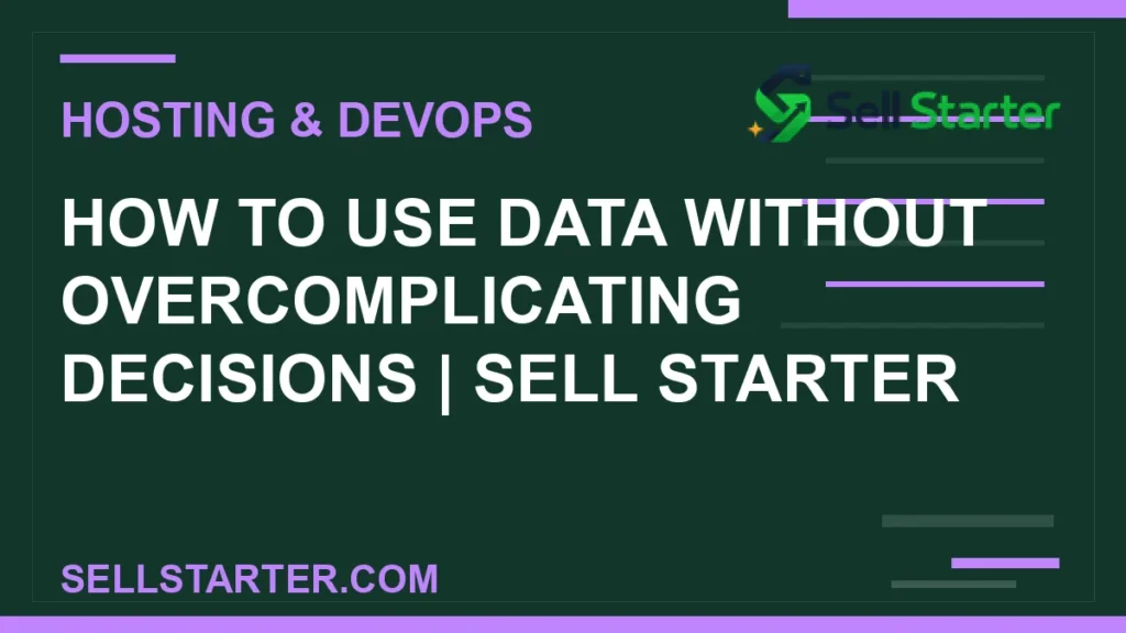 how to use data without overcomplicating decisions - How to Use Data Without Overcomplicating Decisions | Sell Starter | Sell Starter