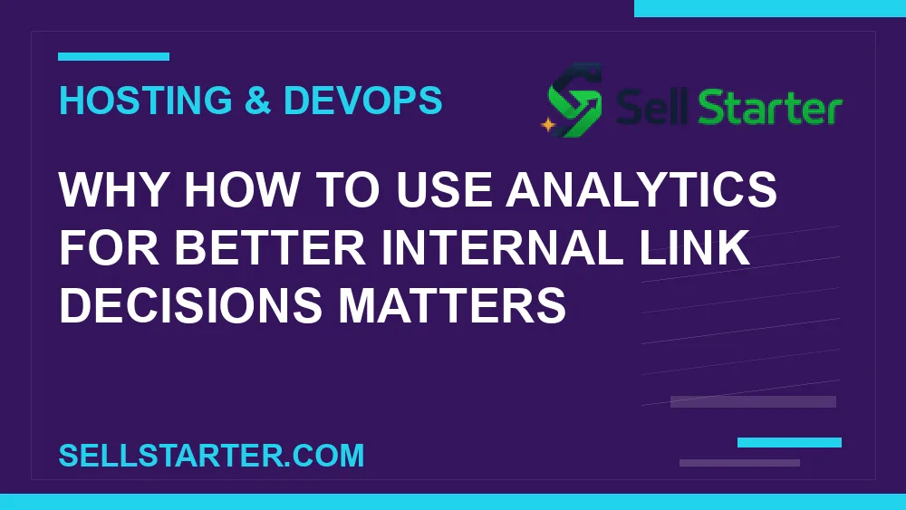 how to use analytics for better internal link decisions - Why how to use analytics for better internal link decisions matters | Sell Starter