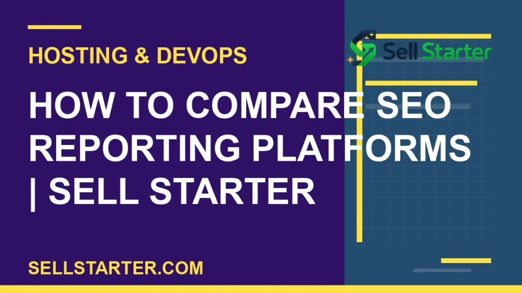 how to compare seo reporting platforms - How to Compare SEO Reporting Platforms | Sell Starter | Sell Starter