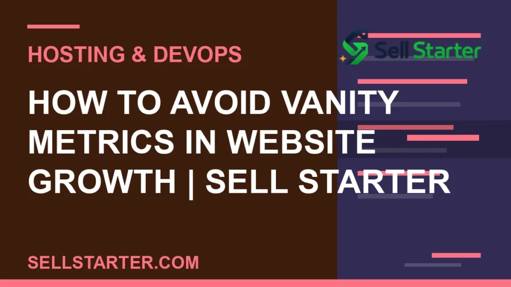 how to avoid vanity metrics in website growth - How to Avoid Vanity Metrics in Website Growth | Sell Starter | Sell Starter