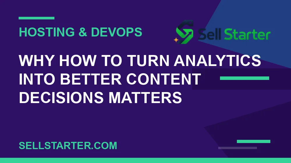 how to turn analytics into better content decisions - Why how to turn analytics into better content decisions matters | Sell Starter