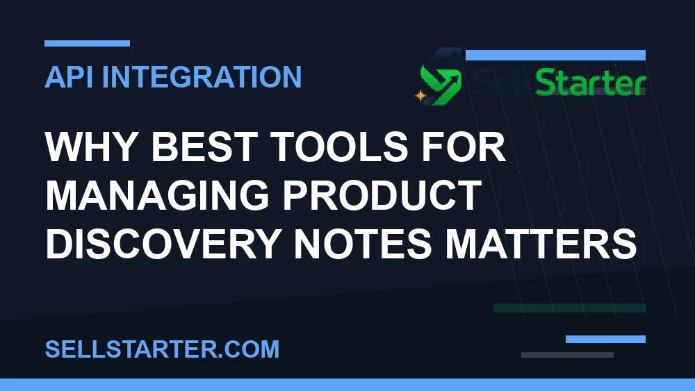 best tools for managing product discovery notes - Why best tools for managing product discovery notes matters | Sell Starter