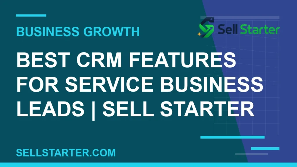 best crm features for service business leads - Best CRM Features for Service Business Leads | Sell Starter | Sell Starter