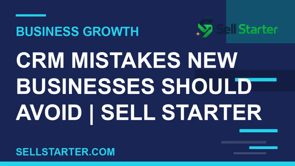 crm mistakes new businesses should avoid - CRM Mistakes New Businesses Should Avoid | Sell Starter | Sell Starter
